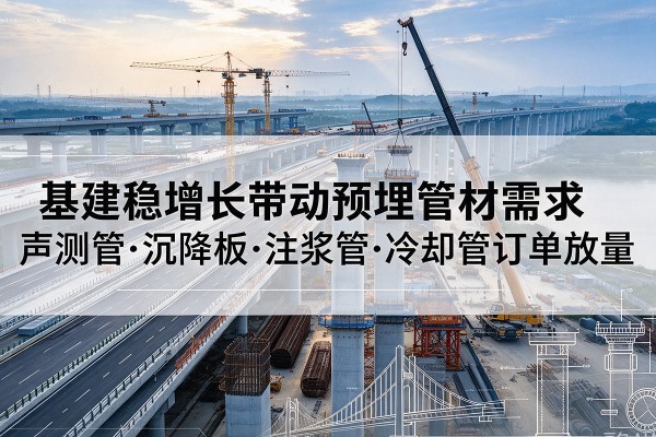 永定基建稳增长带动预埋监测管材需求，声测管、沉降板、注浆管订单持续放量