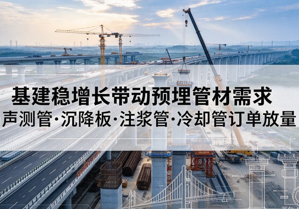 永定基建稳增长带动预埋监测管材需求，声测管、沉降板、注浆管订单持续放量